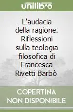 L‘audacia della ragione. Riflessioni sulla teologia filosofica di Francesca Rivetti Barbò Spedizione Espresso
