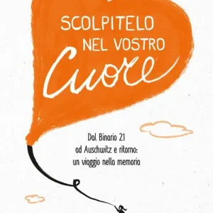 Ordina Subito Scolpitelo nel vostro cuore. Dal Binario 21 ad Auschwitz e ritorno un viaggio nella memoria