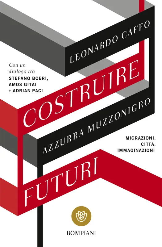 Costruire futuri Migrazioni, città, immaginazioni - Con un dialogo tra Stefano Boeri, Amos Gitai e Adrian Paci Subito Disponibile